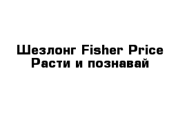 Шезлонг Fisher Price Расти и познавай